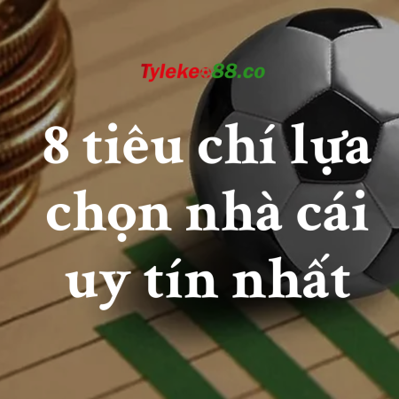 Top 8 tiêu chí lựa chọn nhà cái uy tín nhất