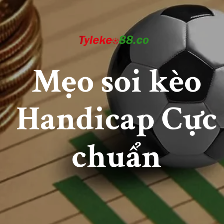 Mẹo soi kèo Handicap Cực chuẩn