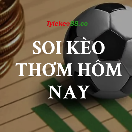 Soi kèo Thơm hôm nay, dự đoán kèo thơm cực chuẩn