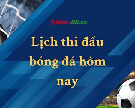 Lịch thi đấu bóng đá hôm nay ngày 03/06/2023