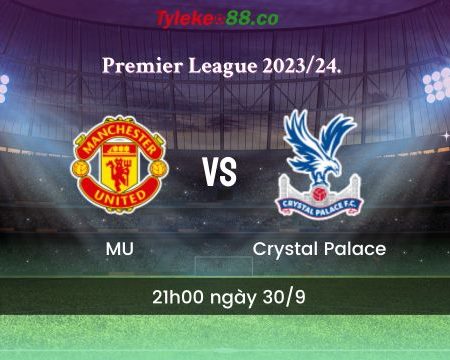 Nhận định bóng đá MU vs Crystal Palace – 21h00 ngày 30/9